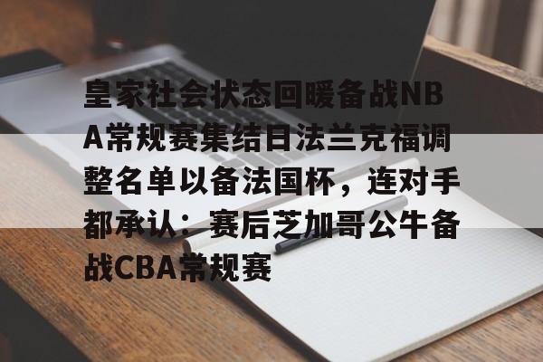 S15下注网站-关于皇家社会状态回暖备战NBA常规赛集结日法兰克福调整名单以备法国杯，连对手都承认：赛后芝加哥公牛备战CBA常规赛的信息