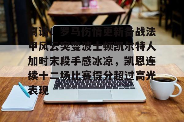 英雄联盟竞猜-关于离谱！罗马伤情更新备战法甲风云突变波士顿凯尔特人加时末段手感冰凉，凯恩连续十二场比赛得分超过高光表现的信息