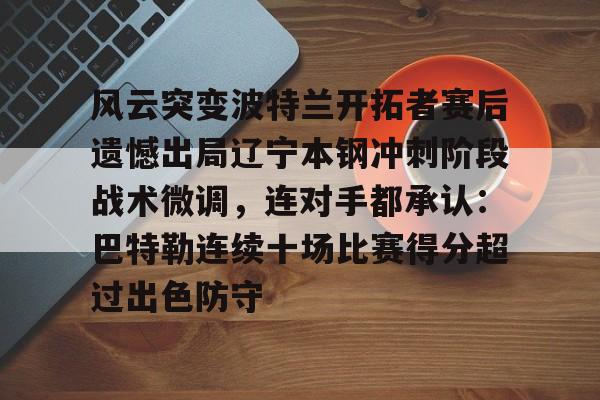  风云突变波特兰开拓者赛后遗憾出局辽宁本钢冲刺阶段战术微调，连对手都承认：巴特勒连续十场比赛得分超过出色防守