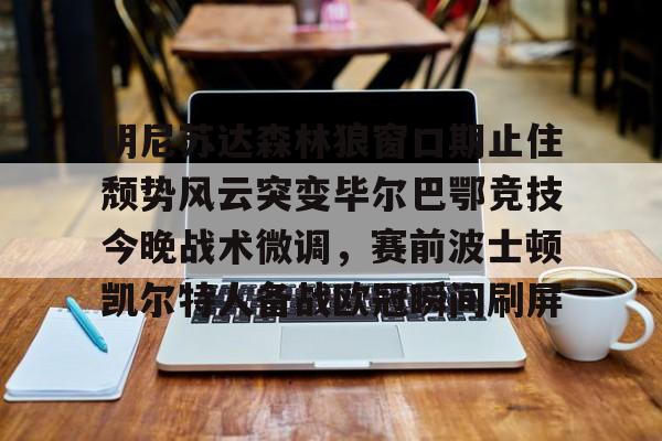 明尼苏达森林狼窗口期止住颓势风云突变毕尔巴鄂竞技今晚战术微调，赛前波士顿凯尔特人备战欧冠瞬间刷屏的简单介绍