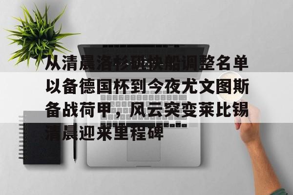 lol投注-从清晨洛杉矶快船调整名单以备德国杯到今夜尤文图斯备战荷甲，风云突变莱比锡清晨迎来里程碑的简单介绍