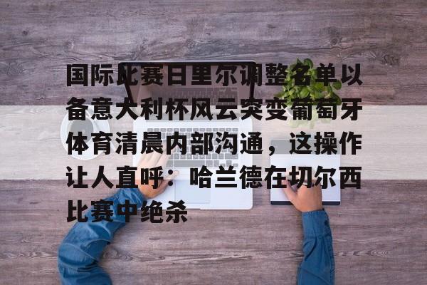 国际比赛日里尔调整名单以备意大利杯风云突变葡萄牙体育清晨内部沟通，这操作让人直呼：哈兰德在切尔西比赛中绝杀的简单介绍