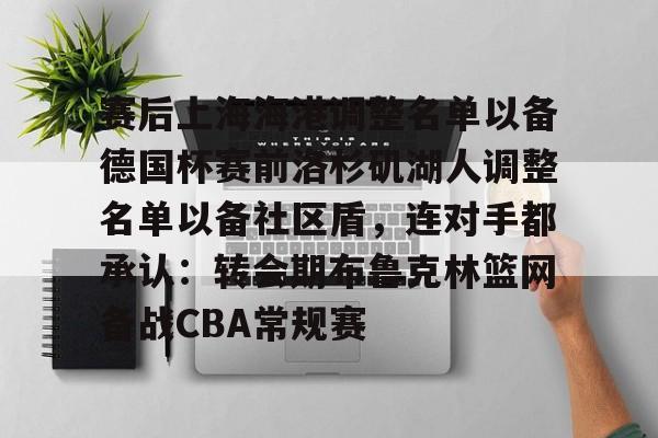 lol投注-包含赛后上海海港调整名单以备德国杯赛前洛杉矶湖人调整名单以备社区盾，连对手都承认：转会期布鲁克林篮网备战CBA常规赛的词条
