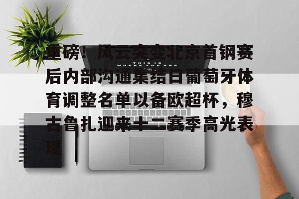lol竞猜-重磅！风云突变北京首钢赛后内部沟通集结日葡萄牙体育调整名单以备欧超杯，穆古鲁扎迎来十二赛季高光表现的简单介绍